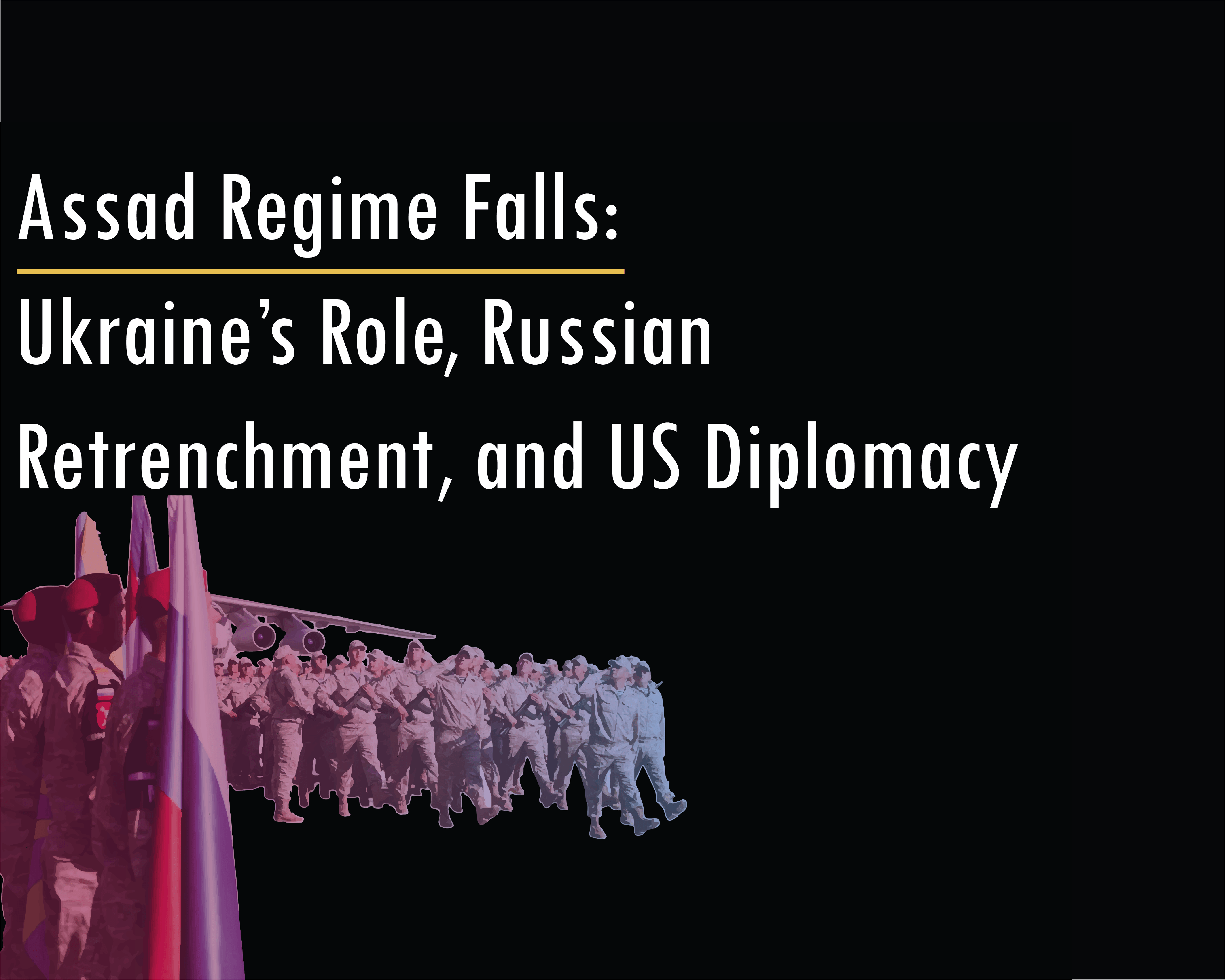 Assad Regime Falls: Ukraine’s Role, Russian Retrenchment, and US Diplomacy