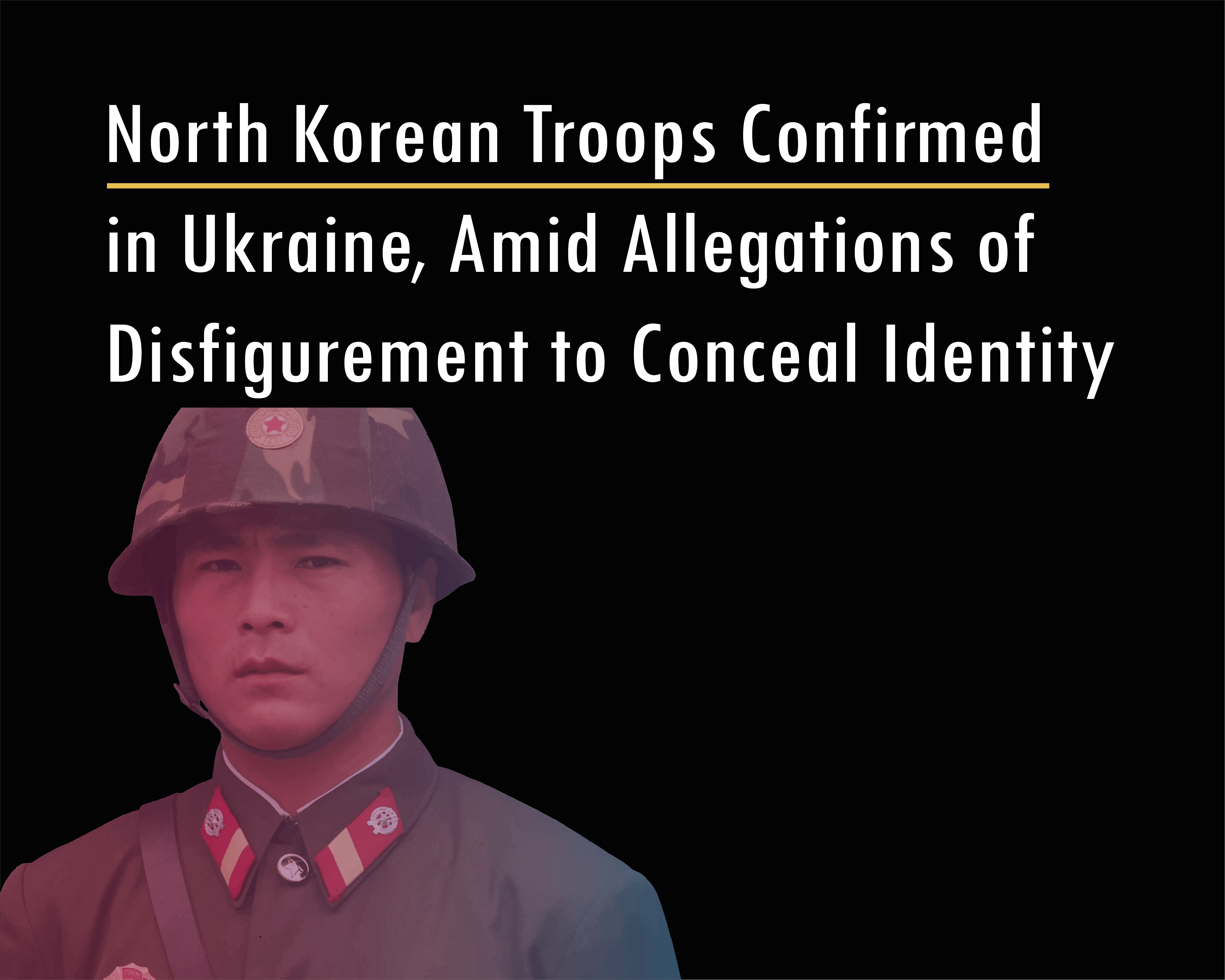 North Korean Troops Confirmed in Ukraine, Amid Allegations of Disfigurement to Conceal Identity